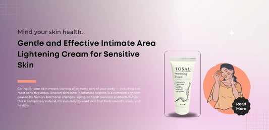 Caring for Your Skin: Understanding the Benefits of Tosali's Intimate Area Lightening Cream